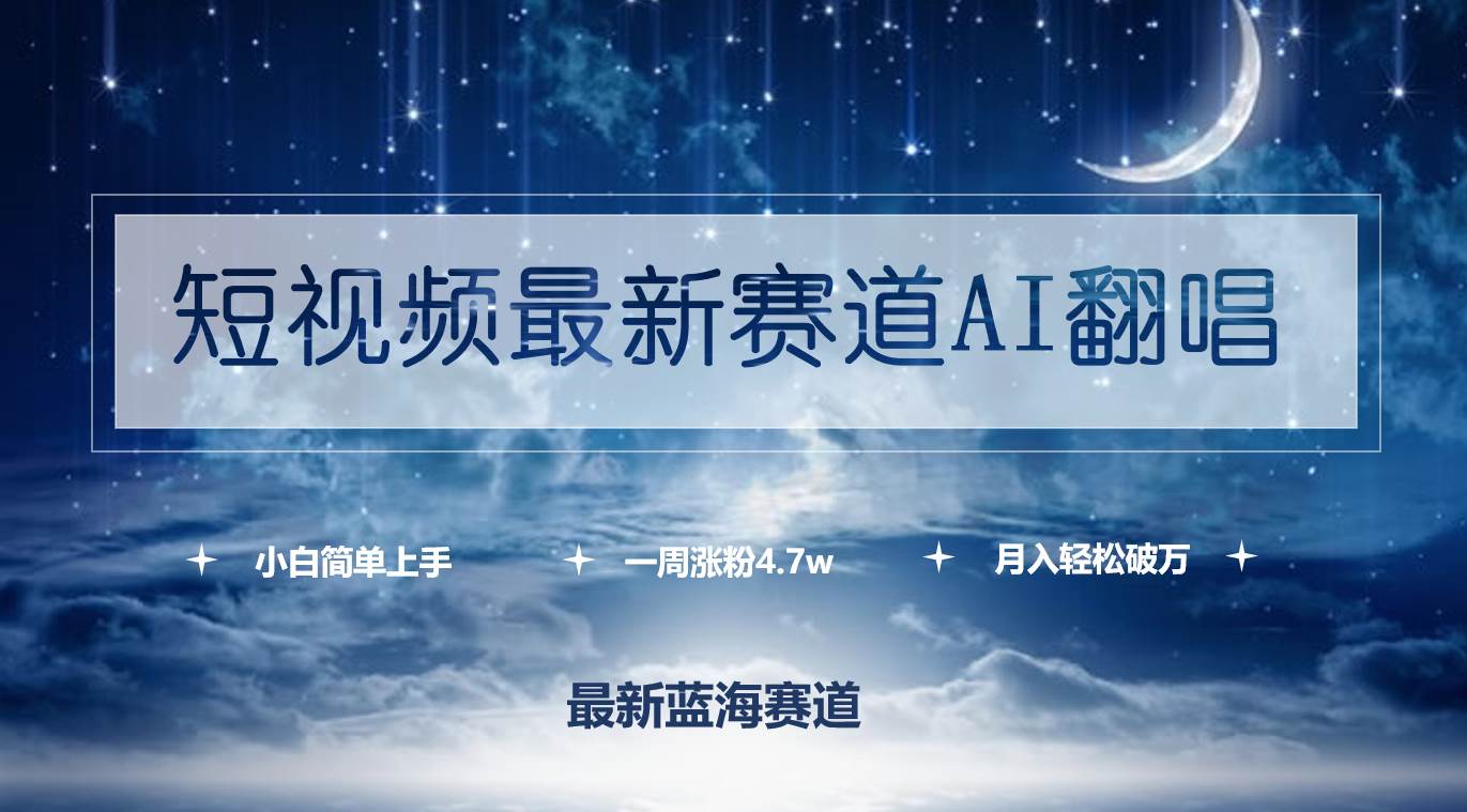 短视频最新赛道AI翻唱，一周涨粉4.7w，小白也能上手，月入轻松破万-亦可网创