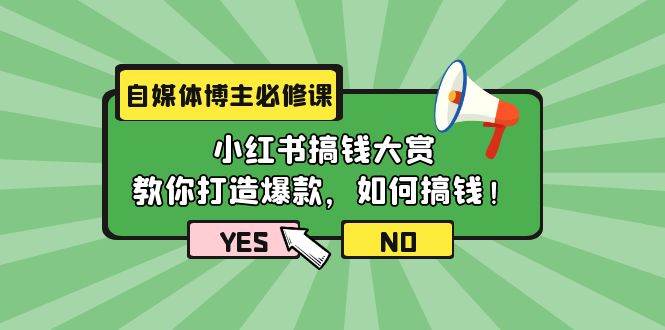 自媒体博主必修课：小红书搞钱大赏，教你打造爆款，如何搞钱（11节课）-亦可网创