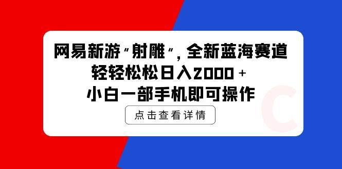 网易新游 射雕 全新蓝海赛道，轻松日入2000＋小白一部手机即可操作-亦可网创