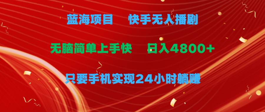 蓝海项目，快手无人播剧，一天收益4800+，手机也能实现24小时躺赚，无脑…-亦可网创