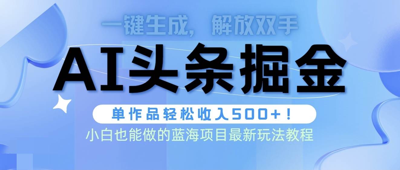 头条AI掘金术最新玩法，全AI制作无需人工修稿，一键生成单篇文章收益500+-亦可网创