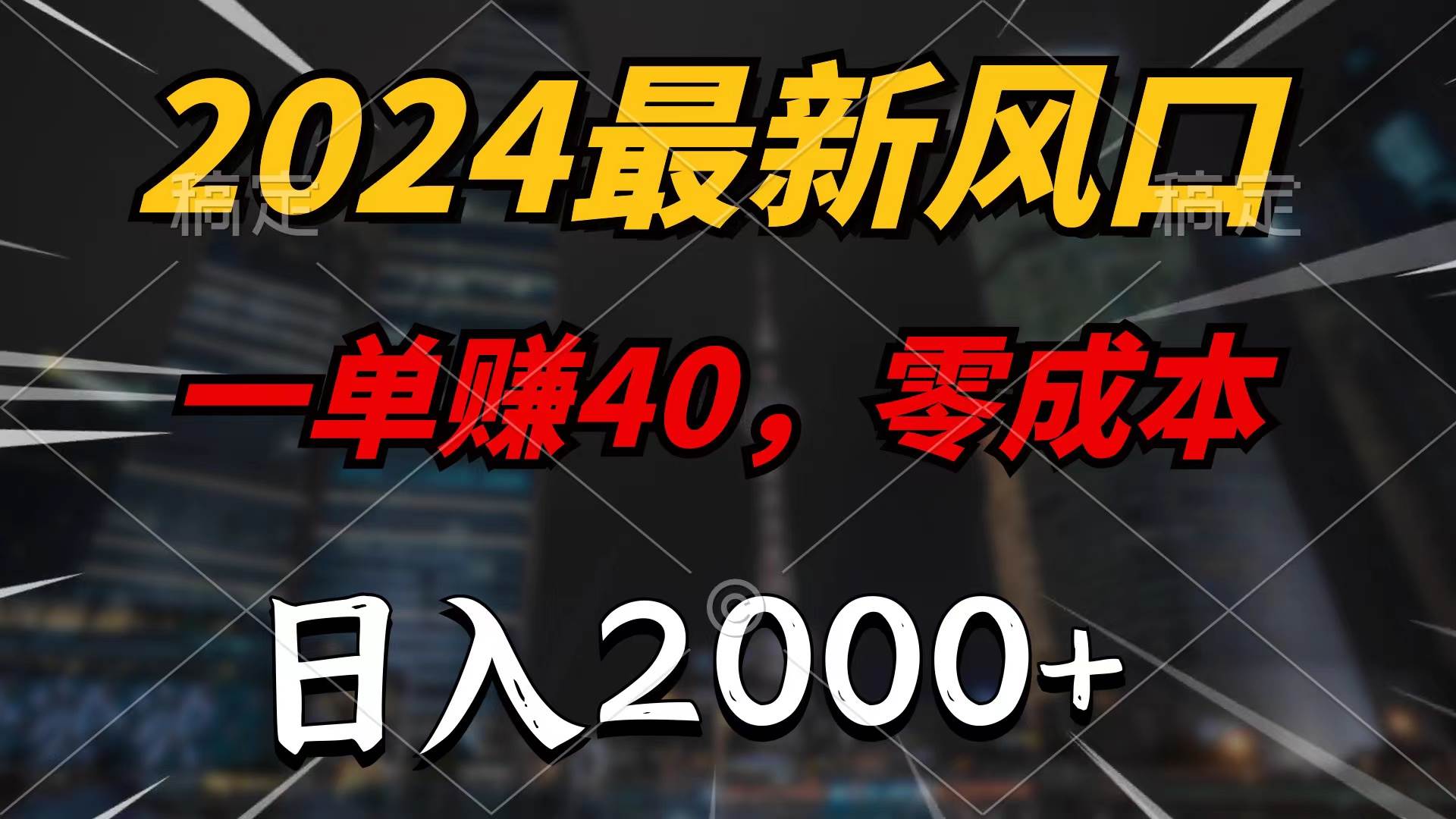 2024最新风口项目，一单40，零成本，日入2000+，无脑操作-亦可网创