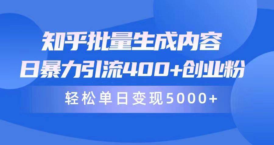 知乎批量生成内容，日暴力引流400+创业粉，轻松单日变现5000+-亦可网创
