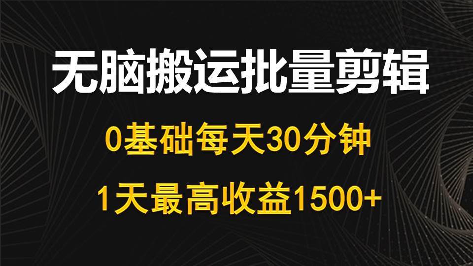 每天30分钟，0基础无脑搬运批量剪辑，1天最高收益1500+-亦可网创