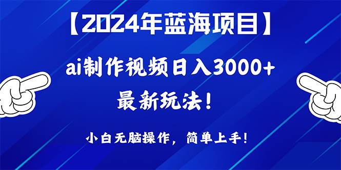 2024年蓝海项目，通过ai制作视频日入3000+，小白无脑操作，简单上手！-亦可网创