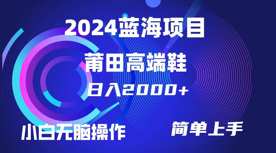 每天两小时日入2000+，卖莆田高端鞋，小白也能轻松掌握，简单无脑操作…-亦可网创