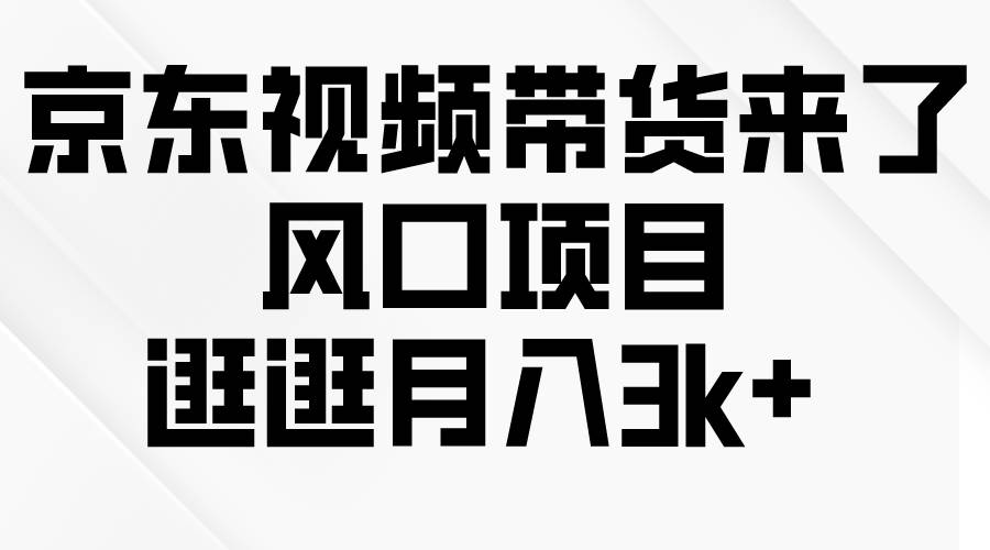 京东短视频带货来了，风口项目，逛逛月入3k+-亦可网创