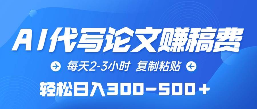 AI代写论文赚稿费，每天2-3小时，复制粘贴，轻松日入300-500＋-亦可网创
