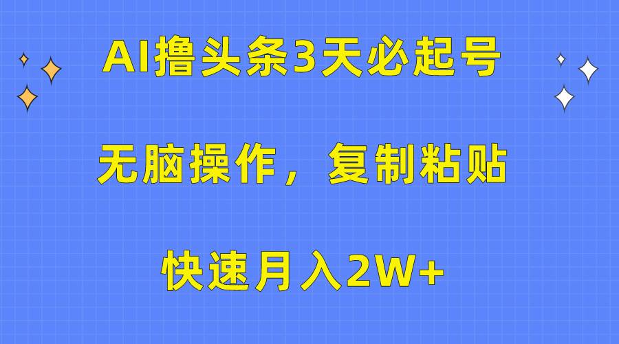 AI撸头条3天必起号，无脑操作3分钟1条，复制粘贴快速月入2W+-亦可网创