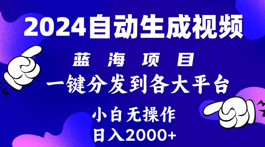 2024年最新蓝海项目 自动生成视频玩法 分发各大平台 小白无脑操作 日入2k+-亦可网创