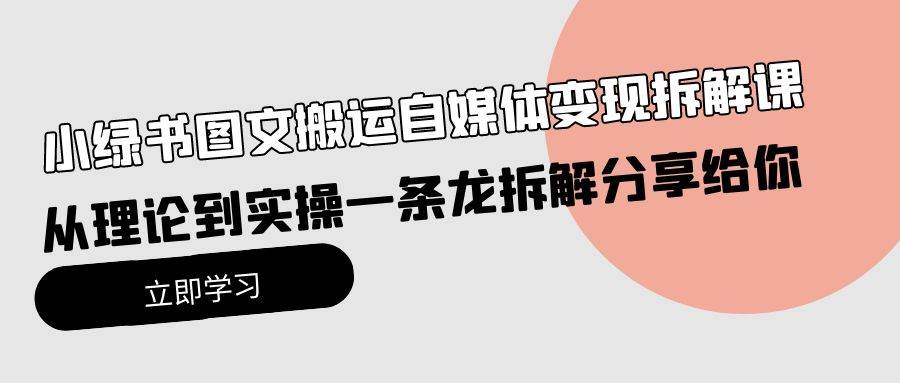 小绿书图文搬运自媒体变现拆解课，从理论到实操一条龙拆解分享给你-亦可网创