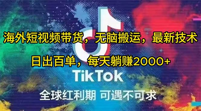 海外短视频带货，无脑搬运，最新技术，日出百单，每天躺赚2000+-亦可网创