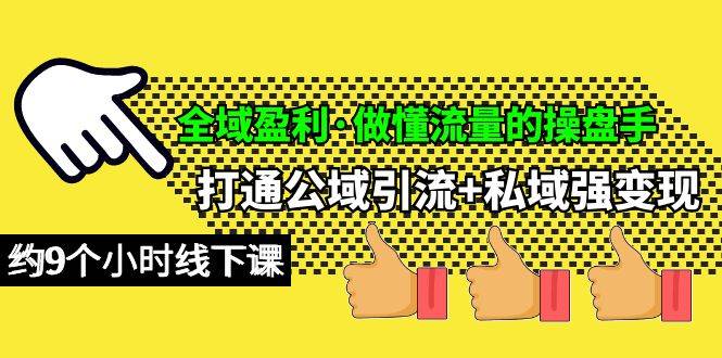 全域盈利·做懂流量的操盘手，打通公域引流+私域强变现，约9个小时线下课-亦可网创