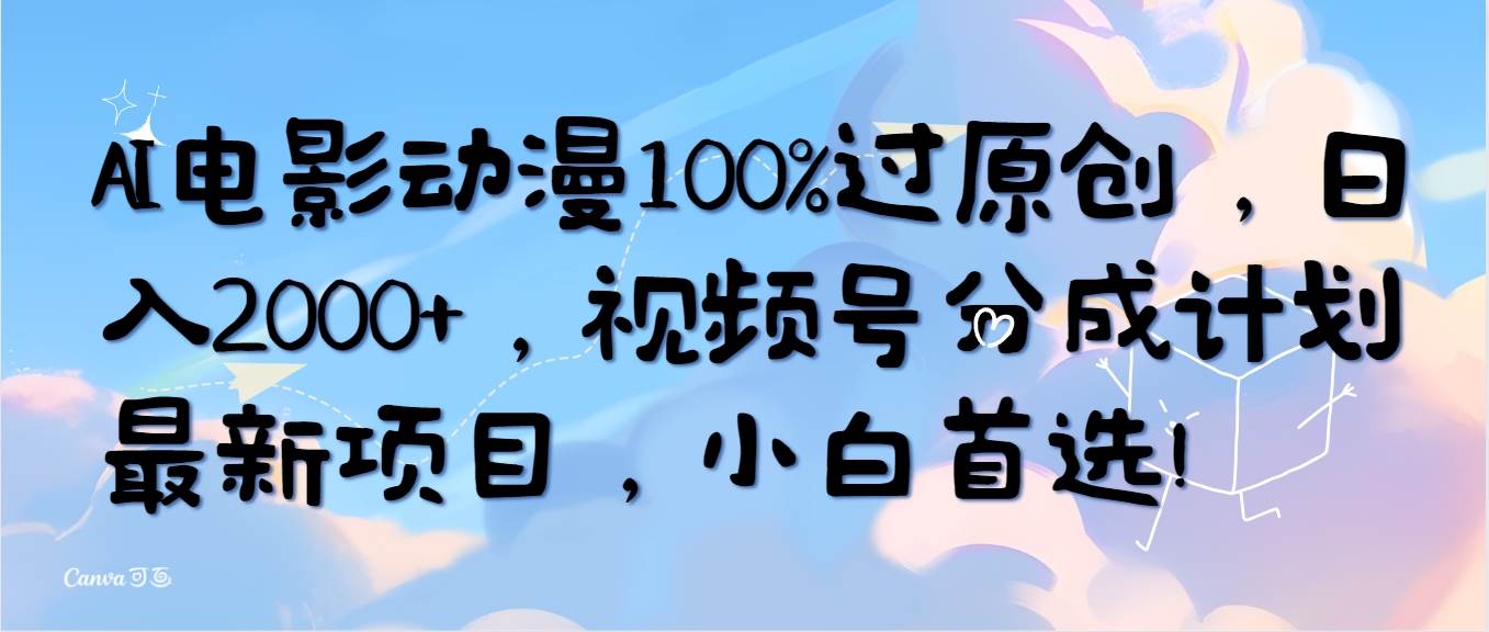 AI电影动漫100%过原创，日入2000+，视频号分成计划最新项目，小白首选！-亦可网创