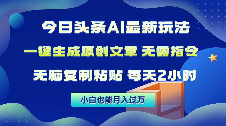 今日头条AI最新玩法  无需指令 无脑复制粘贴 1分钟一篇原创文章 月入过万-亦可网创