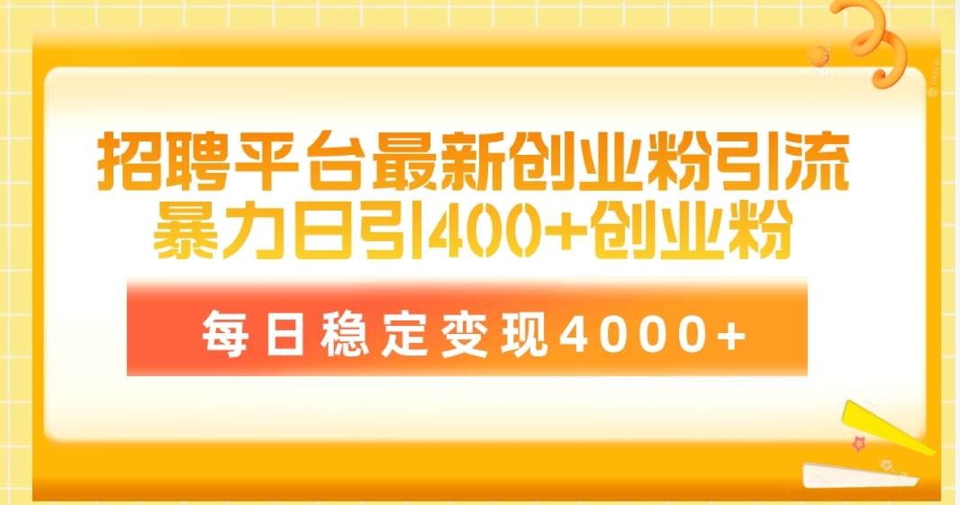 招聘平台最新创业粉引流技术，简单操作日引创业粉400+，每日稳定变现4000+-亦可网创