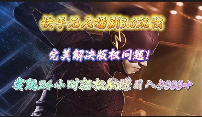 快手无人播剧3.0玩法，完美解决版权问题，实现24小时轻松躺赚日入5000+-亦可网创