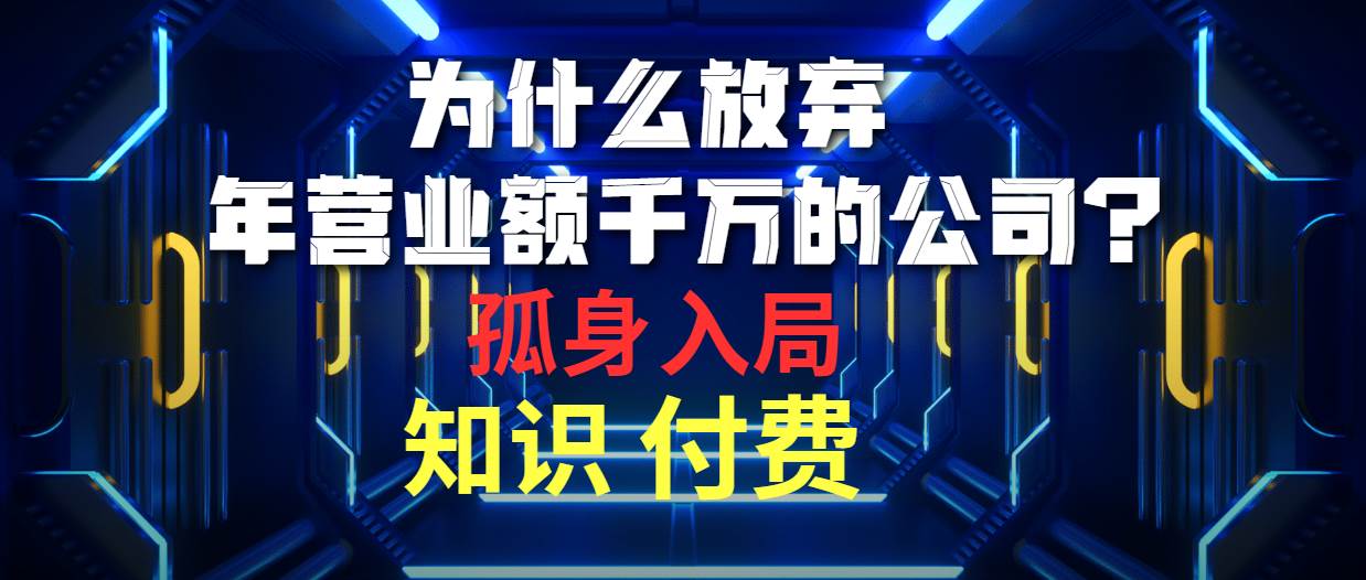 为什么放弃年营业额千万的公司 孤身入局知识付费赛道-亦可网创