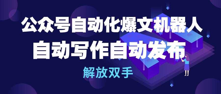 公众号流量主自动化爆文机器人，自动写作自动发布，解放双手-亦可网创
