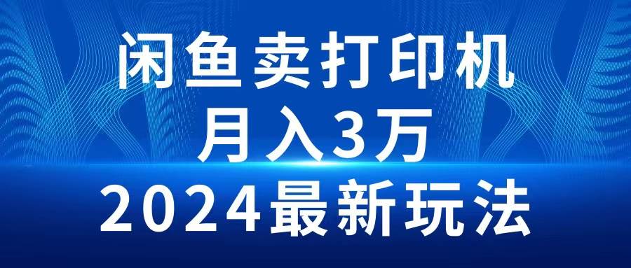 2024闲鱼卖打印机，月入3万2024最新玩法-亦可网创