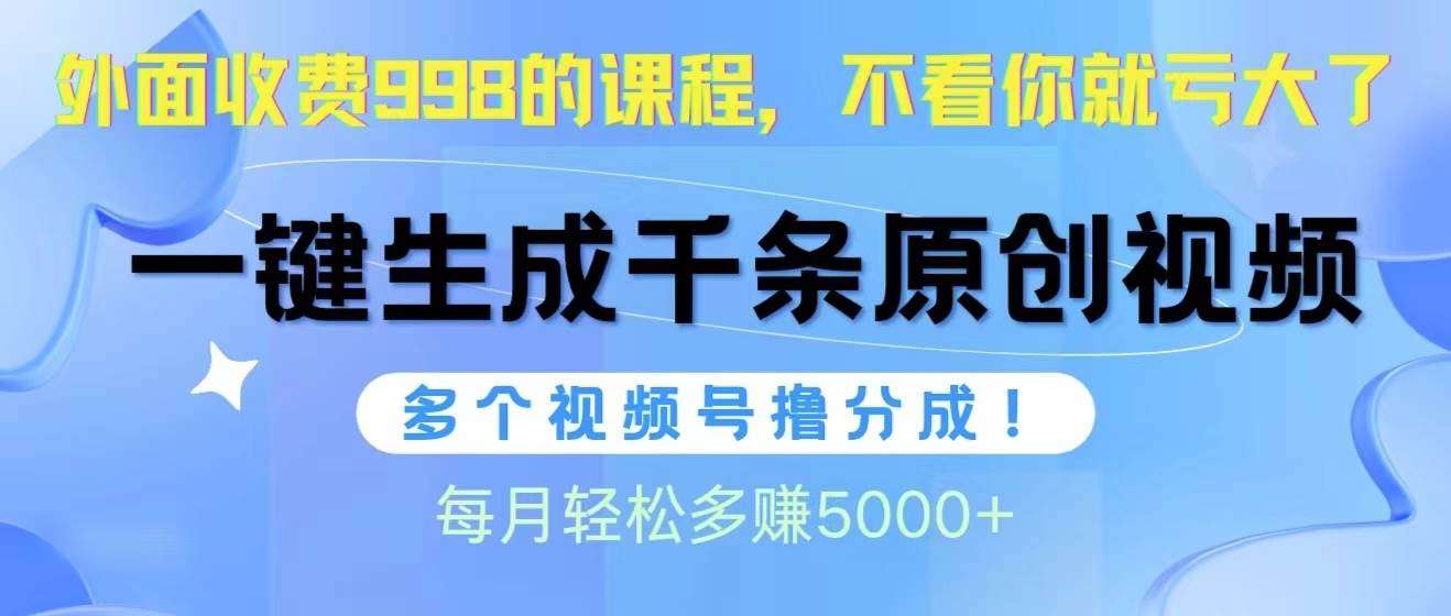 视频号软件辅助日产1000条原创视频，多个账号撸分成收益，每个月多赚5000+-亦可网创