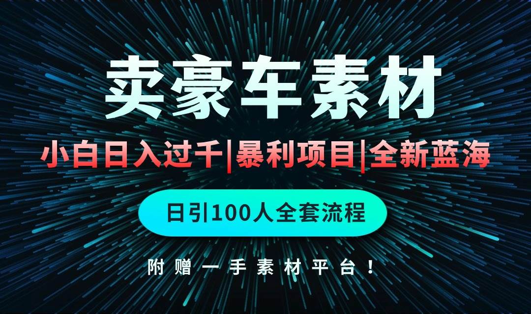 通过卖豪车素材日入过千，空手套白狼！简单重复操作，全套引流流程.！-亦可网创