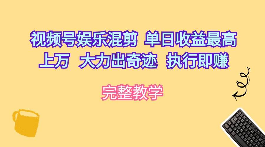 视频号娱乐混剪  单日收益最高上万   大力出奇迹   执行即赚-亦可网创