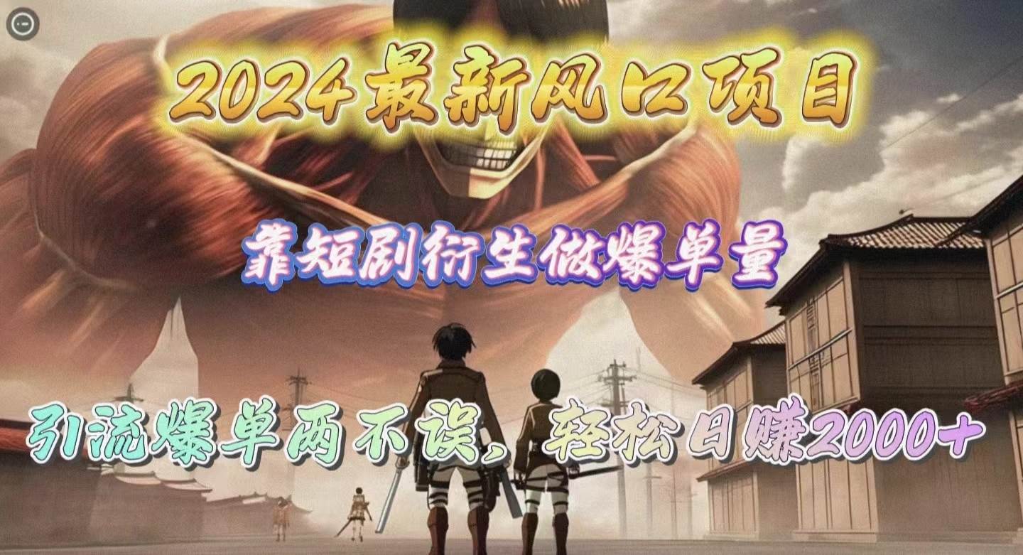2024最新风口项目，靠短剧衍生做爆单量，引流爆单轻松日赚2000+-亦可网创