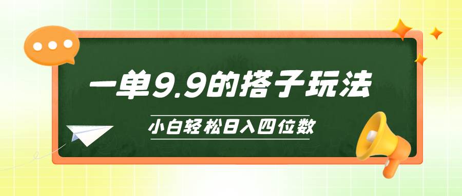 小白也能轻松玩转的搭子项目，一单9.9，日入四位数-亦可网创