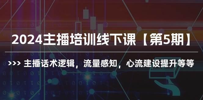 2024主播培训线下课【第5期】主播话术逻辑，流量感知，心流建设提升等等-亦可网创