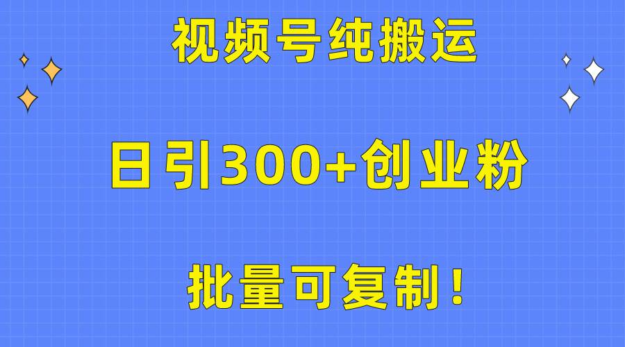 批量可复制！视频号纯搬运日引300+创业粉教程！-亦可网创