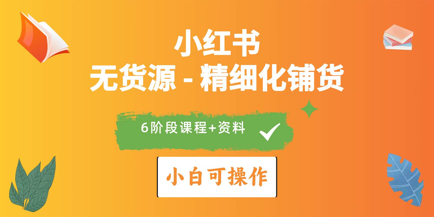 2024小红书电商风口正盛，全优质课程、适合小白（无货源）精细化铺货实战-亦可网创