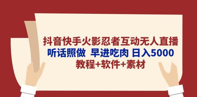 抖音快手火影忍者互动无人直播 听话照做  早进吃肉 日入5000+教程+软件…-亦可网创