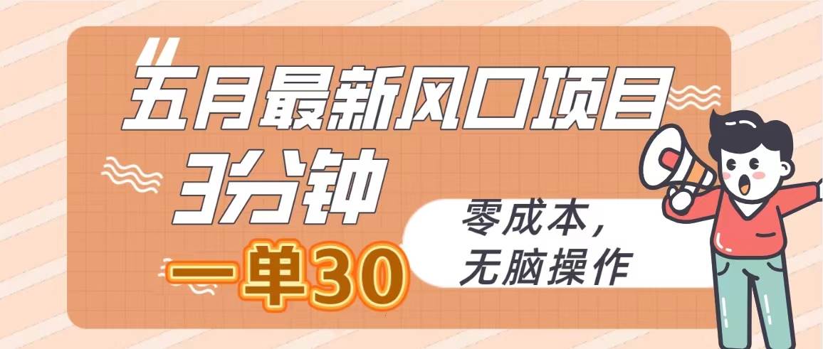五月最新风口项目，3分钟一单30，零成本，无脑操作-亦可网创