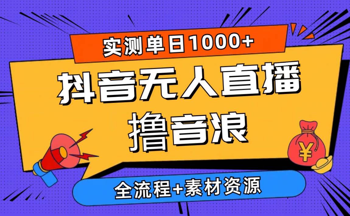 2024抖音无人直播撸音浪新玩法 日入1000+ 全流程+素材资源-亦可网创