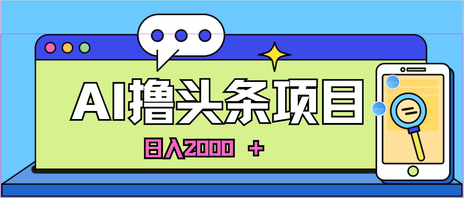 蓝海项目，AI撸头条，当天起号，第二天见收益，小白可做，日入2000＋的…-亦可网创