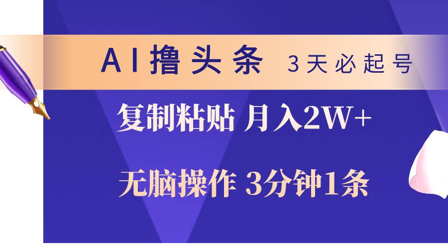 AI撸头条3天必起号，无脑操作3分钟1条，复制粘贴轻松月入2W+-亦可网创