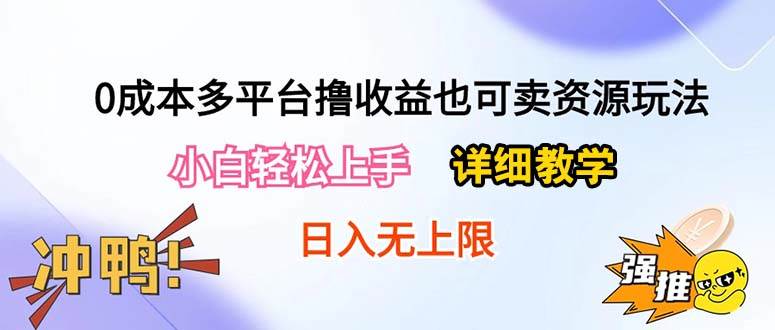 0成本多平台撸收益也可卖资源玩法，小白轻松上手。详细教学日入500+附资源-亦可网创