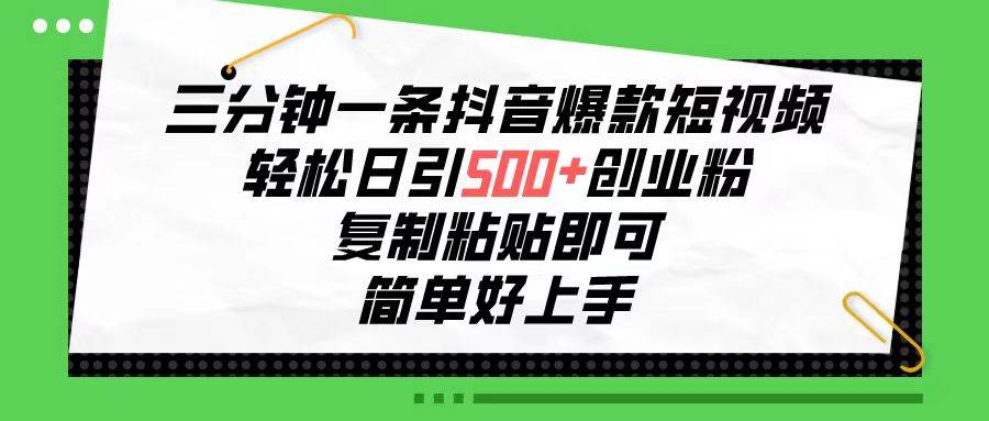 三分钟一条抖音爆款短视频，轻松日引500+创业粉，复制粘贴即可，简单好…-亦可网创