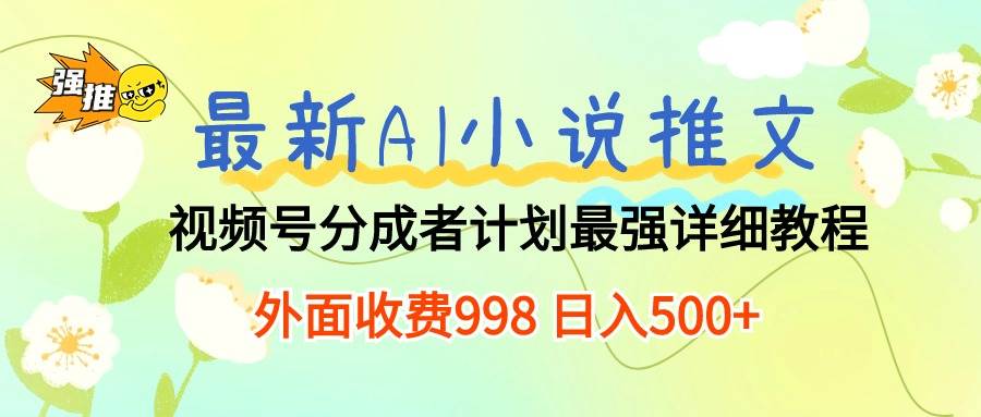 最新AI小说推文视频号分成计划 最强详细教程  日入500+-亦可网创