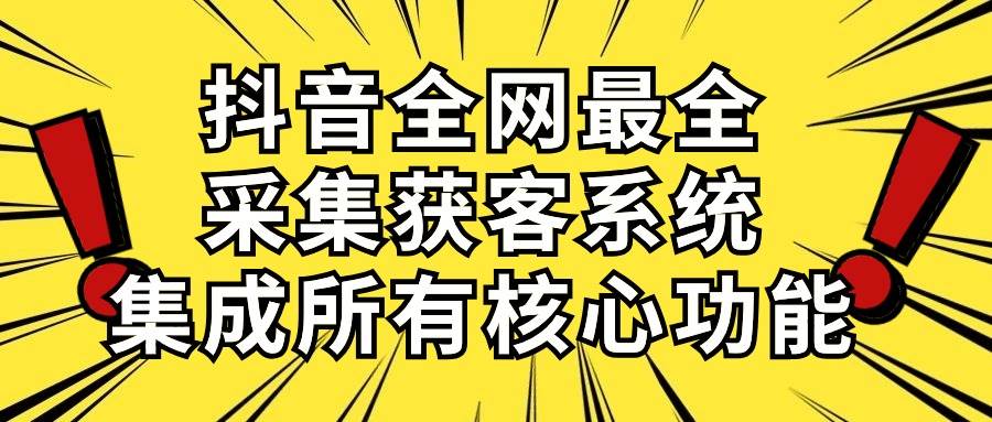 抖音全网最全采集获客系统，集成所有核心功能，日引500+-亦可网创