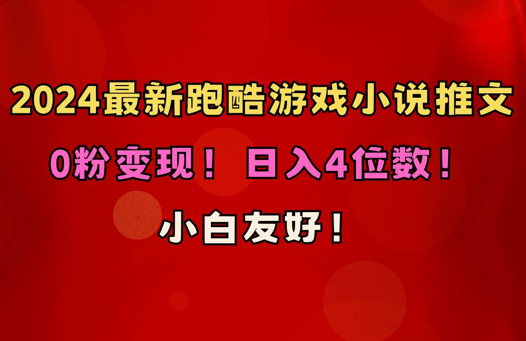 小白友好！0粉变现！日入4位数！跑酷游戏小说推文项目（附千G素材）-亦可网创