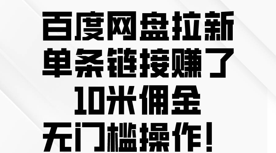 百度网盘拉新，单条链接赚了10米佣金，无门槛操作！-亦可网创