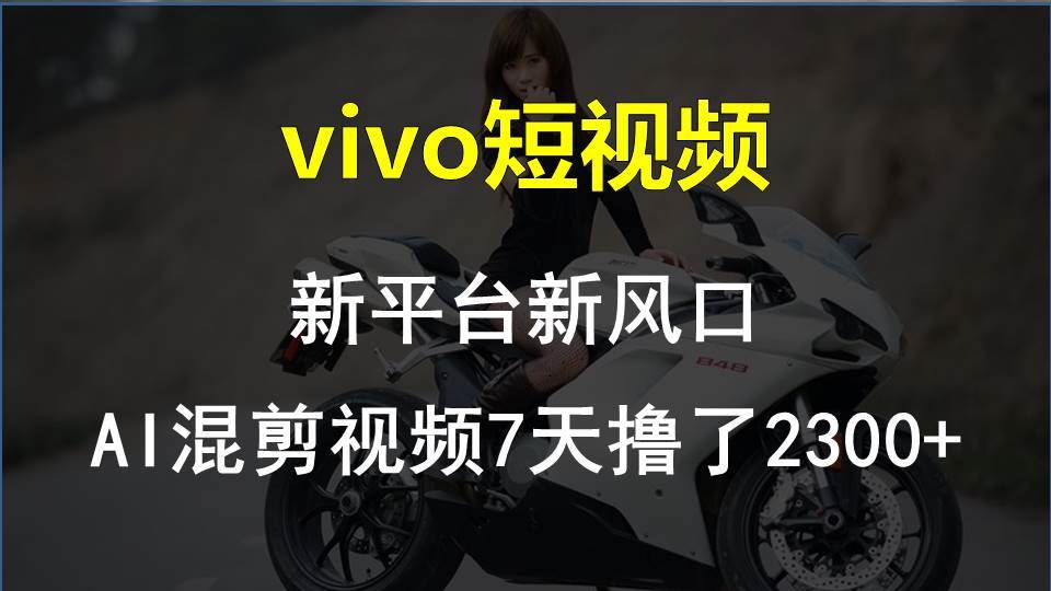 vivo短视频:新平台新风口，AI混剪视频7天撸了2300+-亦可网创