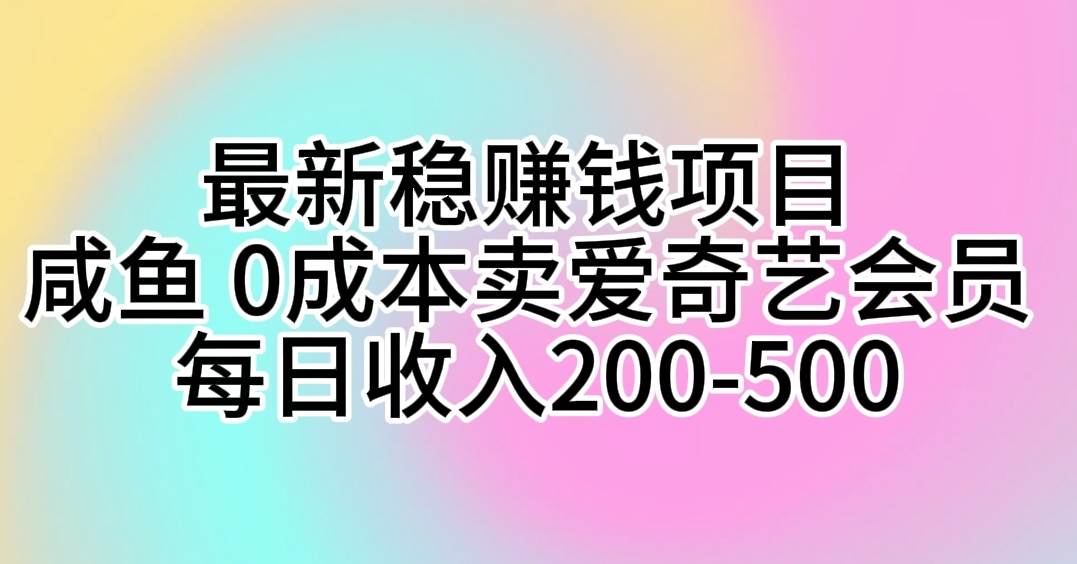 最新稳赚钱项目 咸鱼 0成本卖爱奇艺会员 每日收入200-500-亦可网创