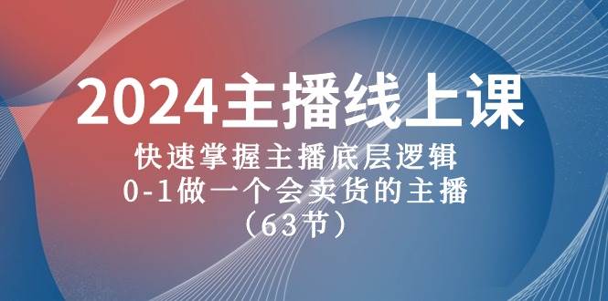 2024主播线上课，快速掌握主播底层逻辑，0-1做一个会卖货的主播（63节课）-亦可网创