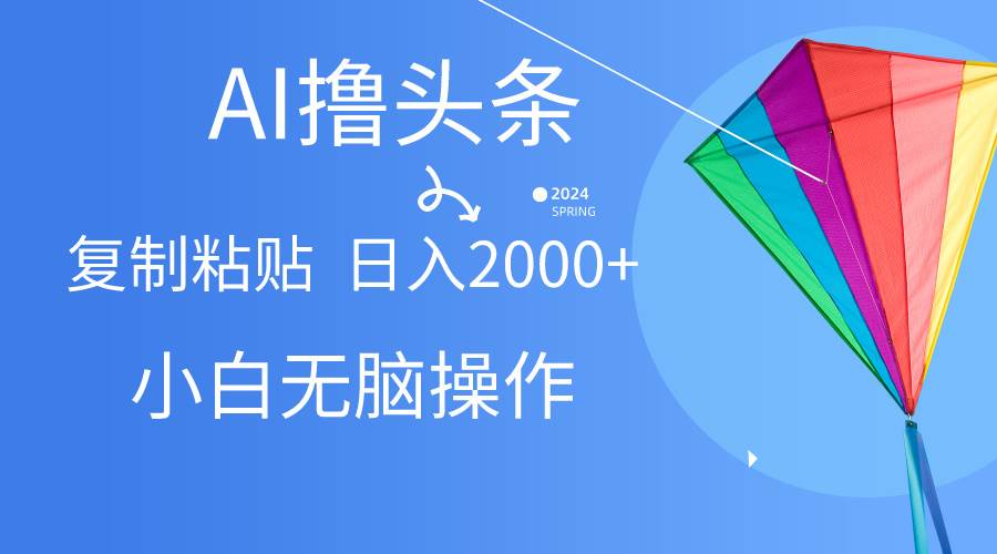 AI一键生成爆款文章撸头条,无脑操作，复制粘贴轻松,日入2000+-亦可网创