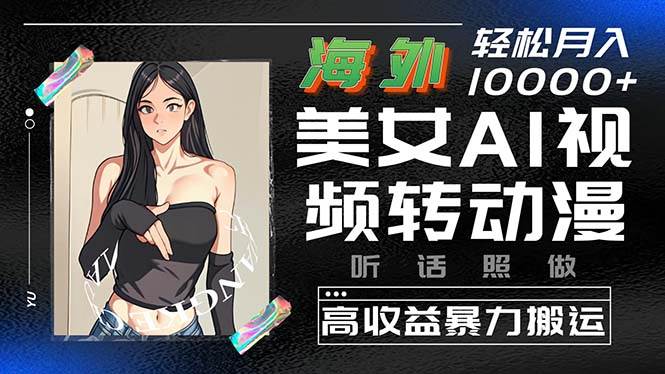 海外美女AI视频转动漫，高收益暴力搬运，听话照做，轻松月入10000+-亦可网创
