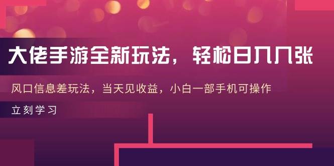 大佬手游全新玩法，轻松日入几张，风口信息差玩法，当天见收益，小白一…-亦可网创