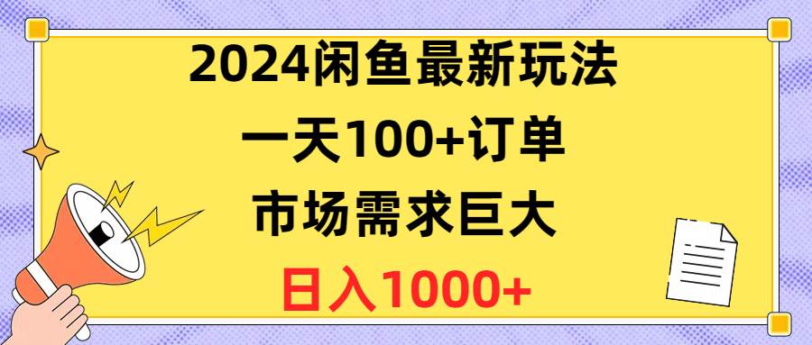 2024闲鱼最新玩法，一天100+订单，市场需求巨大，日入1400+-亦可网创
